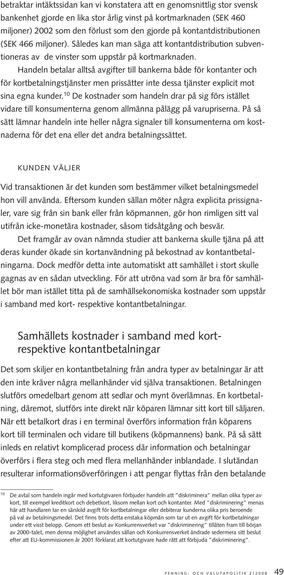 Handeln betalar alltså avgifter till bankerna både för kontanter och för kortbetalningstjänster men prissätter inte dessa tjänster explicit mot sina egna kunder.