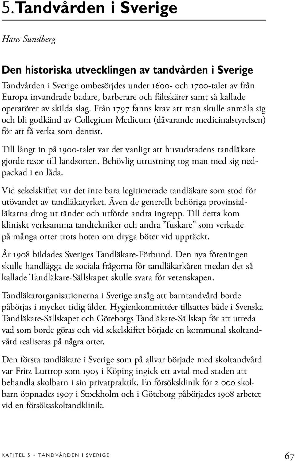 Till långt in på 1900-talet var det vanligt att huvudstadens tandläkare gjorde resor till landsorten. Behövlig utrustning tog man med sig nedpackad i en låda.