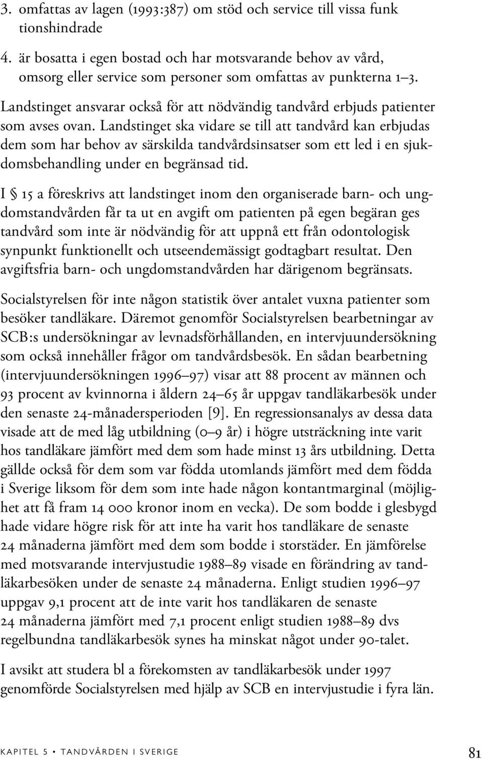 Landstinget ansvarar också för att nödvändig tandvård erbjuds patienter som avses ovan.