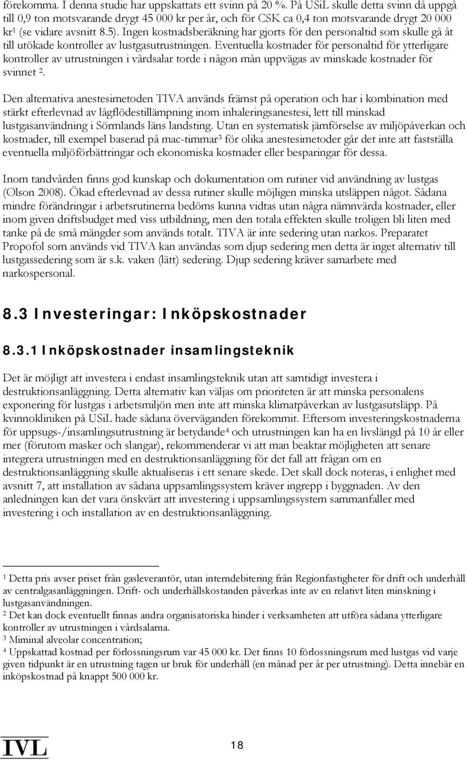 Ingen kostnadsberäkning har gjorts för den personaltid som skulle gå åt till utökade kontroller av lustgasutrustningen.