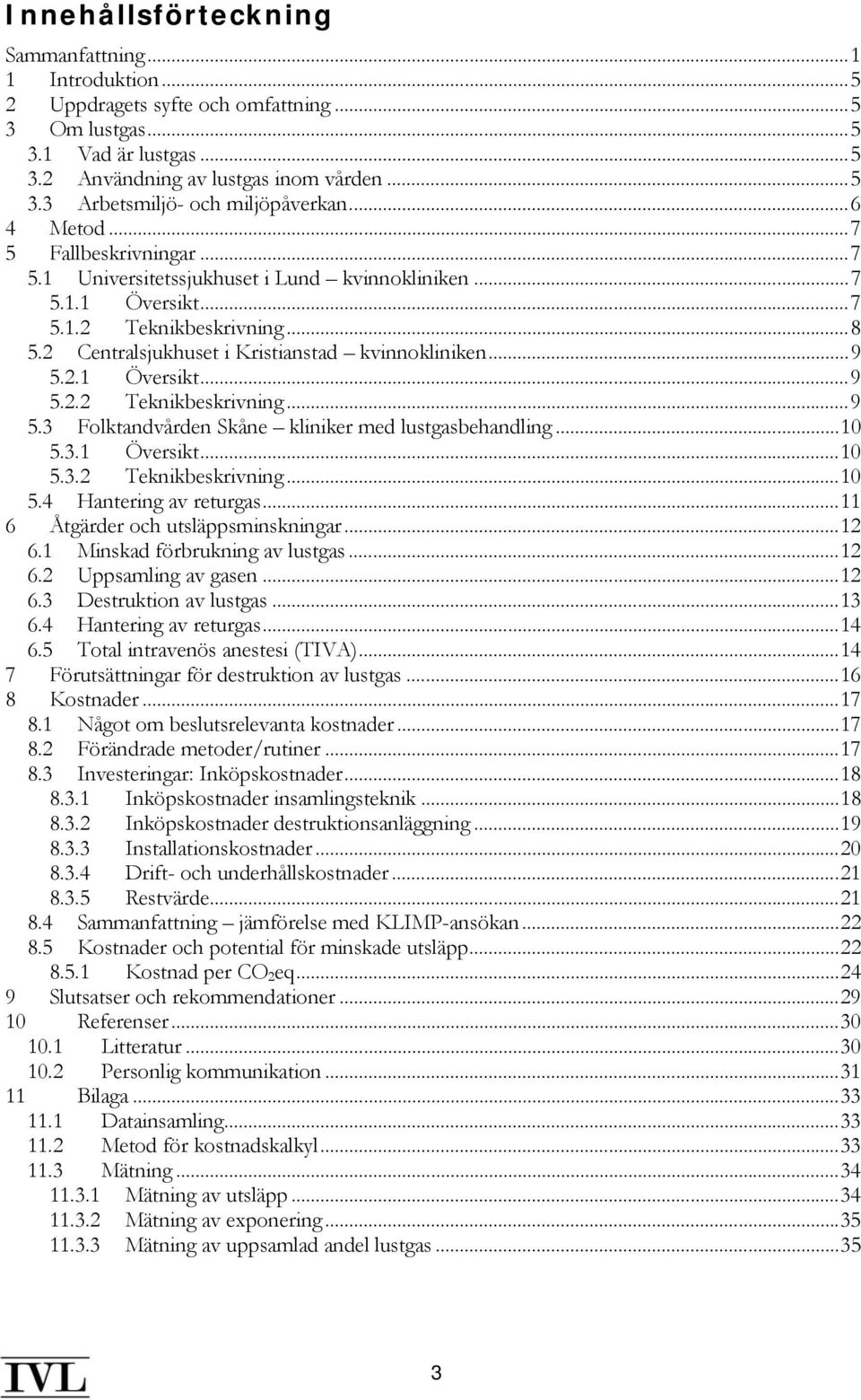 2.1 Översikt...9 5.2.2 Teknikbeskrivning...9 5.3 Folktandvården Skåne kliniker med lustgasbehandling...10 5.3.1 Översikt...10 5.3.2 Teknikbeskrivning...10 5.4 Hantering av returgas.