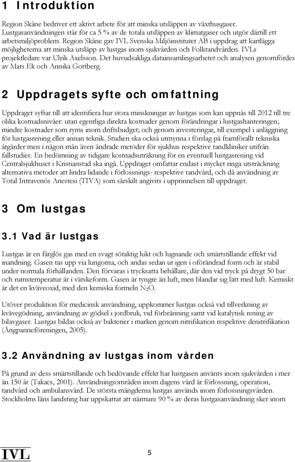 Region Skåne gav IVL Svenska Miljöinstitutet AB i uppdrag att kartlägga möjligheterna att minska utsläpp av lustgas inom sjukvården och Folktandvården. IVLs projektledare var Ulrik Axelsson.