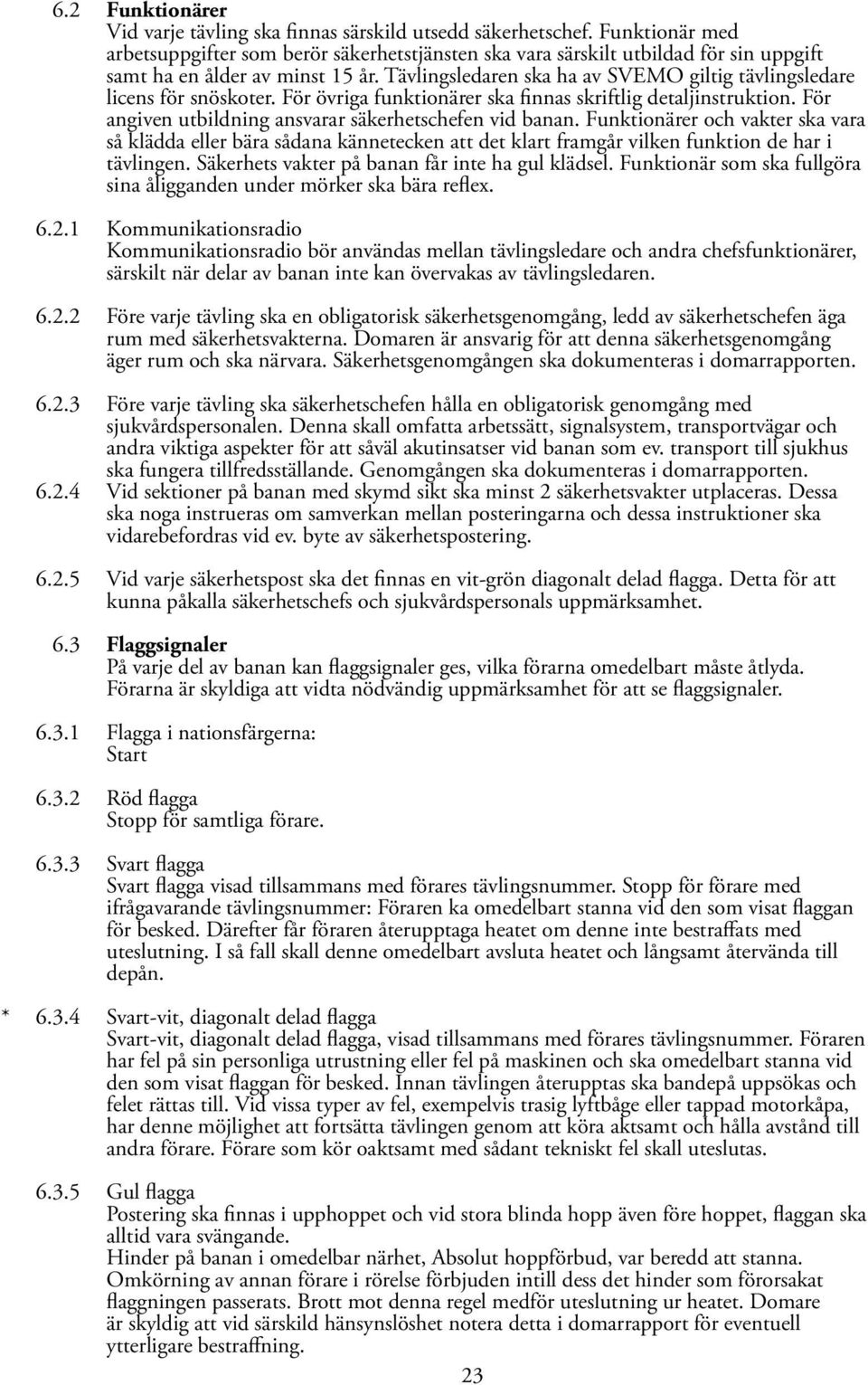 Tävlingsledaren ska ha av SVEMO giltig tävlingsledare licens för snöskoter. För övriga funktionärer ska finnas skriftlig detaljinstruktion. För angiven utbildning ansvarar säkerhetschefen vid banan.