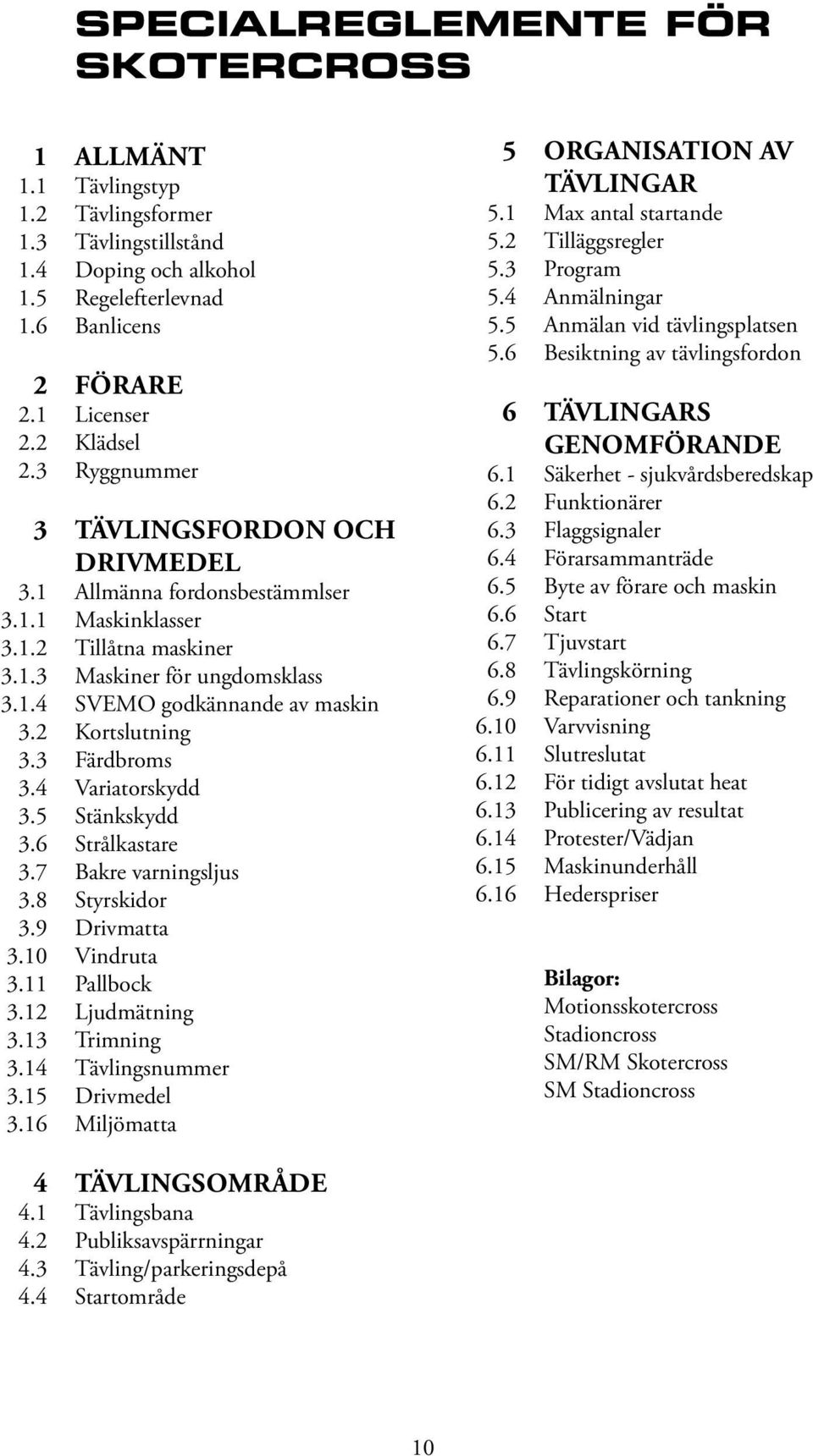 2 Kortslutning 3.3 Färdbroms 3.4 Variatorskydd 3.5 Stänkskydd 3.6 Strålkastare 3.7 Bakre varningsljus 3.8 Styrskidor 3.9 Drivmatta 3.10 Vindruta 3.11 Pallbock 3.12 Ljudmätning 3.13 Trimning 3.