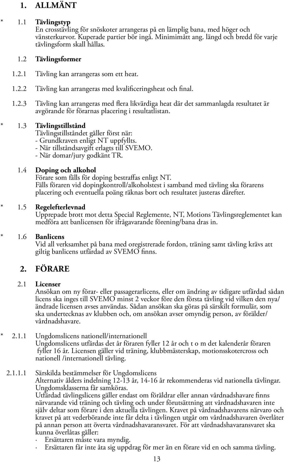 * 1.3 Tävlingstillstånd Tävlingstillståndet gäller först när: - Grundkraven enligt NT uppfyllts. - När tillståndsavgift erlagts till SVEMO. - När domar/jury godkänt TR. 1.4 Doping och alkohol Förare som fälls för doping bestraffas enligt NT.
