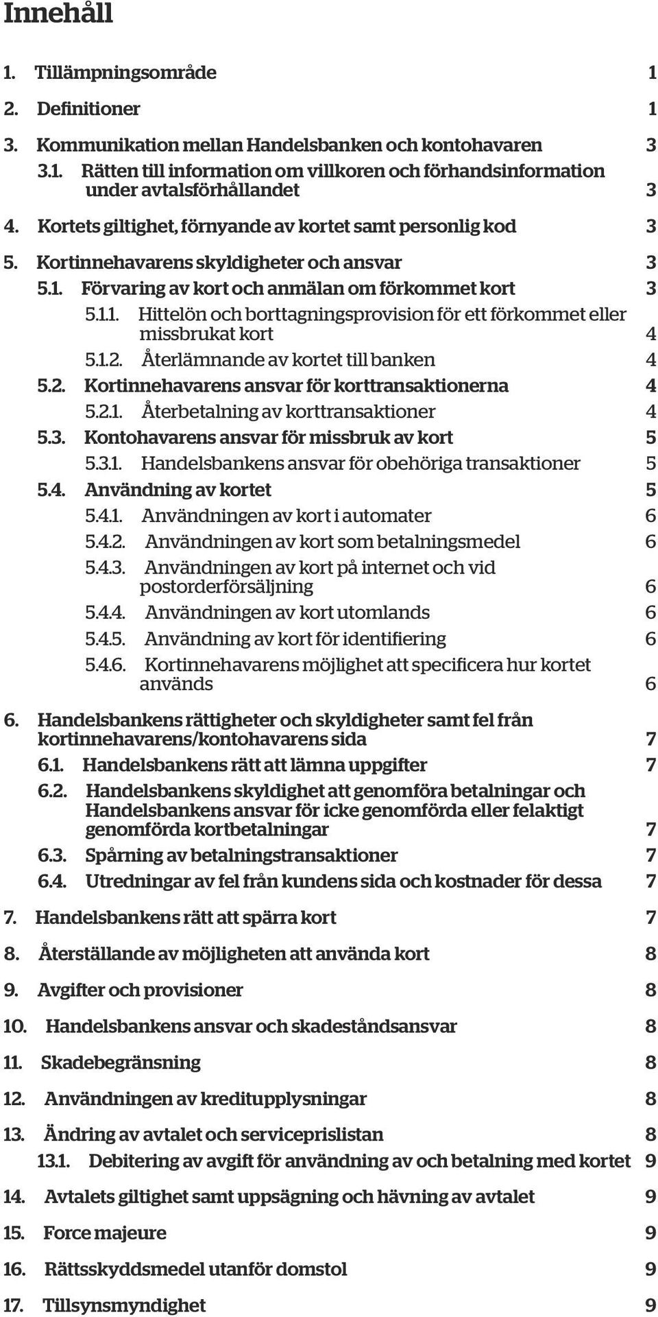 1.2. Återlämnande av kortet till banken 4 5.2. Kortinnehavarens ansvar för korttransaktionerna 4 5.2.1. Återbetalning av korttransaktioner 4 5.3. Kontohavarens ansvar för missbruk av kort 5 5.3.1. Handelsbankens ansvar för obehöriga transaktioner 5 5.