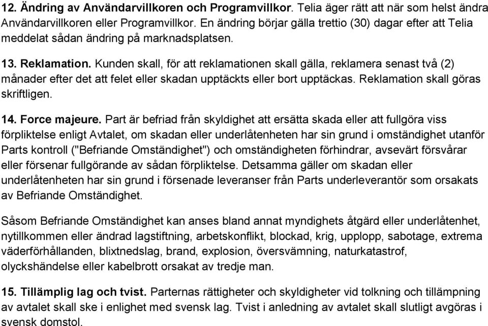 Kunden skall, för att reklamationen skall gälla, reklamera senast två (2) månader efter det att felet eller skadan upptäckts eller bort upptäckas. Reklamation skall göras skriftligen. 14.