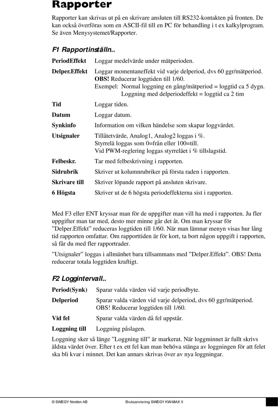 OBS! Reducerar loggtiden till 1/60. Exempel: Normal loggning en gång/mätperiod = loggtid ca 5 dygn. Loggning med delperiodeffekt = loggtid ca 2 tim Loggar tiden. Loggar datum.