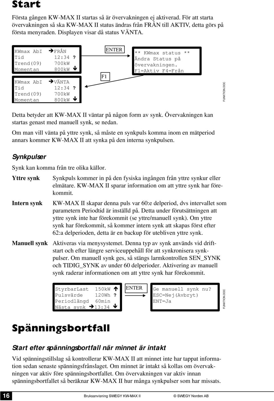 =Aktiv =Från FUNKTION.DOC Detta betyder att KW-MAX II väntar på någon form av synk. Övervakningen kan startas genast med manuell synk, se nedan.