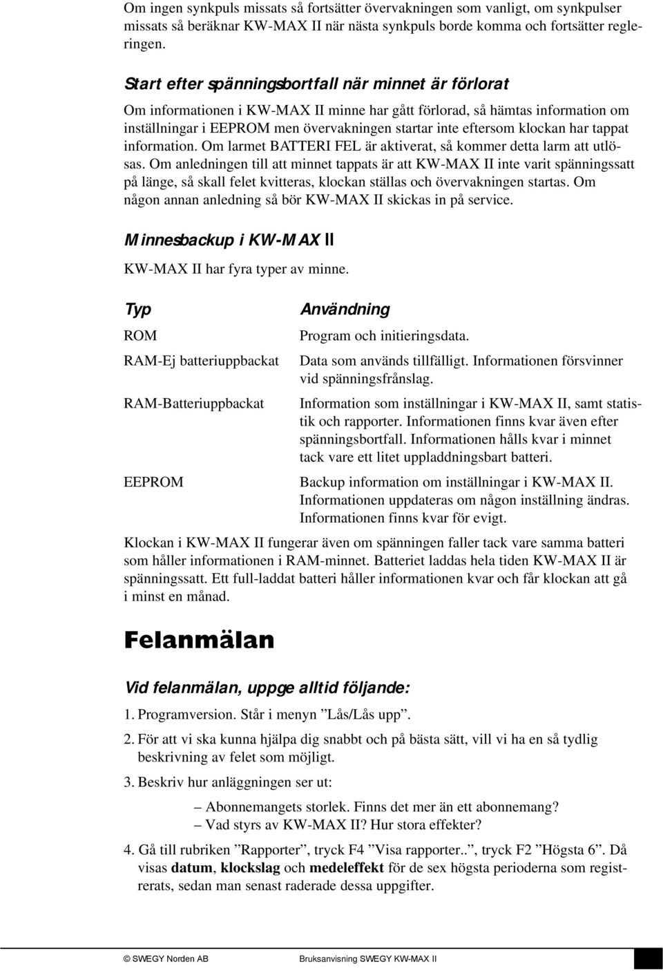 klockan har tappat information. Om larmet BATTERI FEL är aktiverat, så kommer detta larm att utlösas.