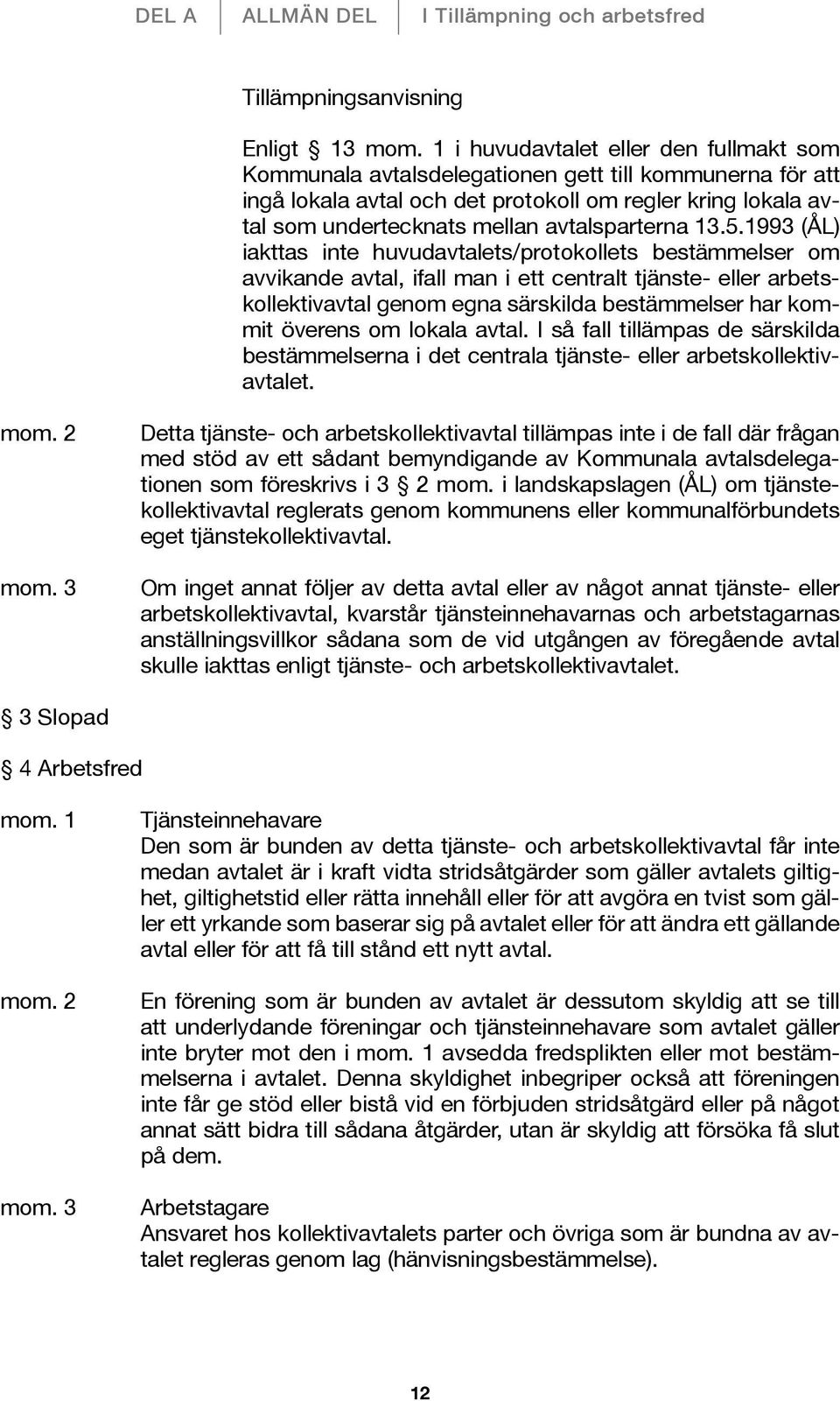 1993 (ÅL) iakttas inte huvudavtalets/protokollets bestämmelser om avvikande avtal, ifall man i ett centralt tjänste- eller arbetskollektivavtal genom egna särskilda bestämmelser har kommit överens om