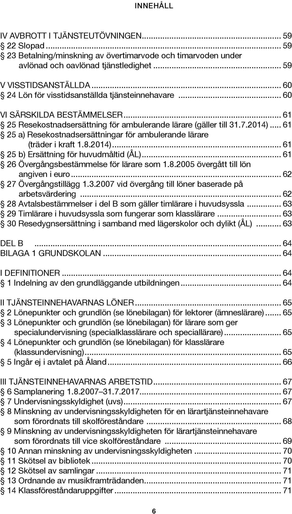 .. 61 25 a) Resekostnadsersättningar för ambulerande lärare (träder i kraft 1.8.2014)... 61 25 b) Ersättning för huvudmåltid (ÅL)... 61 26 Övergångsbestämmelse för lärare som 1.8.2005 övergått till lön angiven i euro.