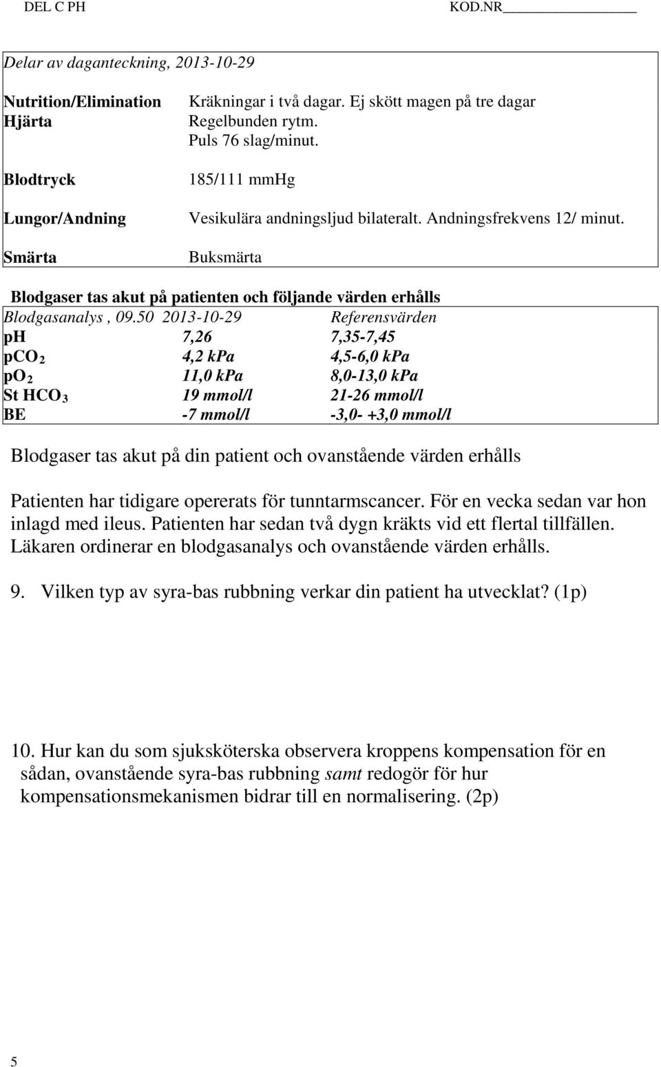 50 2013-10-29 Referensvärden ph 7,26 7,35-7,45 pco 2 4,2 kpa 4,5-6,0 kpa po 2 11,0 kpa 8,0-13,0 kpa St HCO 3 19 mmol/l 21-26 mmol/l BE -7 mmol/l -3,0- +3,0 mmol/l Blodgaser tas akut på din patient