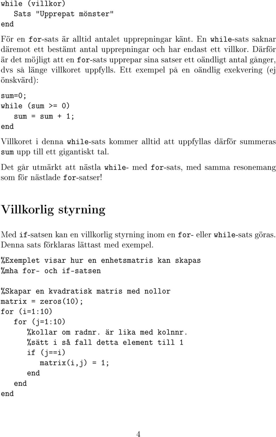 Ett exempel på en oändlig exekvering (ej önskvärd): sum=0; while (sum >= 0) sum = sum + 1; Villkoret i denna while-sats kommer alltid att uppfyllas därför summeras sum upp till ett gigantiskt tal.