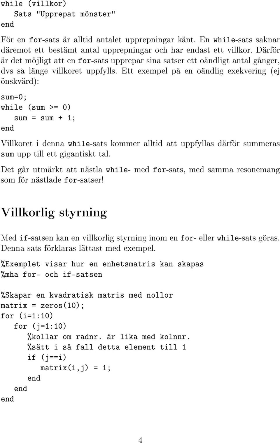 Ett exempel på en oändlig exekvering (ej önskvärd): sum=0; while (sum >= 0) sum = sum + 1; Villkoret i denna while-sats kommer alltid att uppfyllas därför summeras sum upp till ett gigantiskt tal.