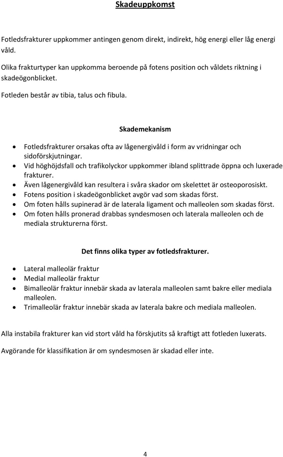 Skademekanism Fotledsfrakturer orsakas ofta av lågenergivåld i form av vridningar och sidoförskjutningar. Vid höghöjdsfall och trafikolyckor uppkommer ibland splittrade öppna och luxerade frakturer.