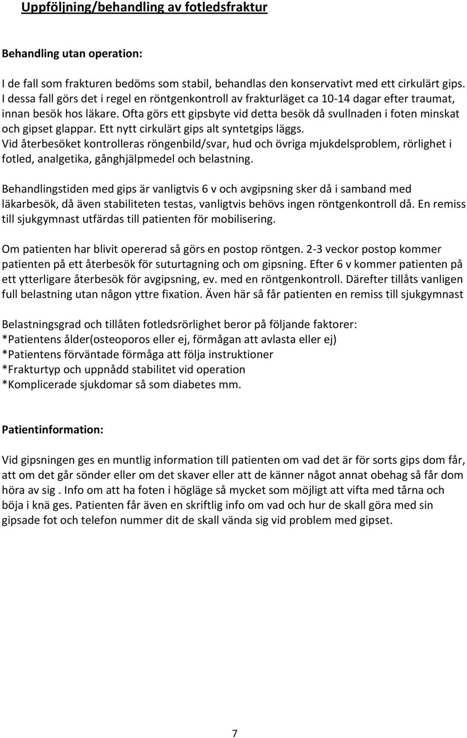 Ofta görs ett gipsbyte vid detta besök då svullnaden i foten minskat och gipset glappar. Ett nytt cirkulärt gips alt syntetgips läggs.