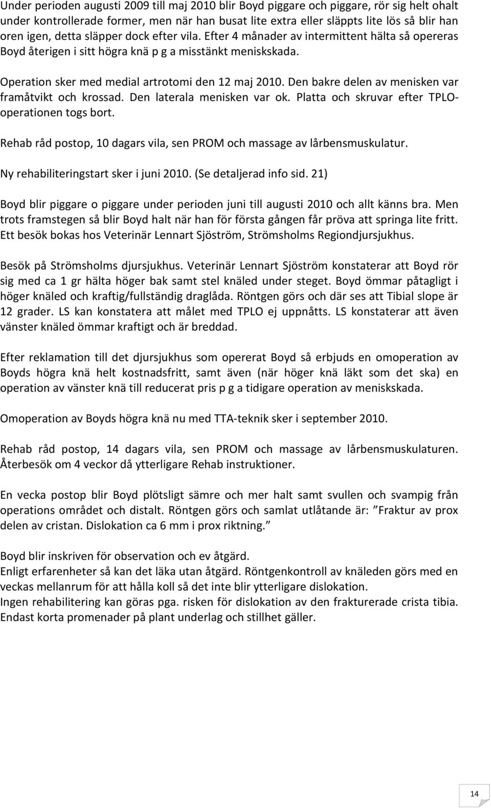 Den bakre delen av menisken var framåtvikt och krossad. Den laterala menisken var ok. Platta och skruvar efter TPLOoperationen togs bort.