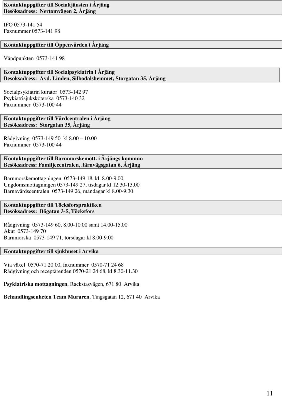 Linden, Silbodalshemmet, Storgatan 35, Årjäng Socialpsykiatrin kurator 0573-142 97 Psykiatrisjuksköterska 0573-140 32 Faxnummer 0573-100 44 Kontaktuppgifter till Vårdcentralen i Årjäng Besöksadress:
