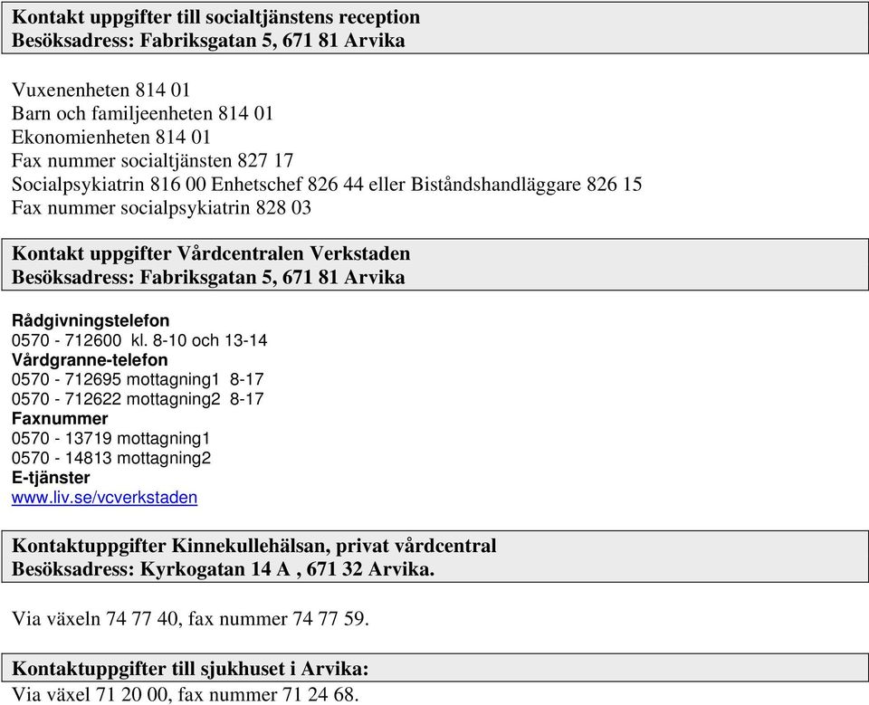 Rådgivningstelefon 0570-712600 kl. 8-10 och 13-14 Vårdgranne-telefon 0570-712695 mottagning1 8-17 0570-712622 mottagning2 8-17 Faxnummer 0570-13719 mottagning1 0570-14813 mottagning2 E-tjänster www.