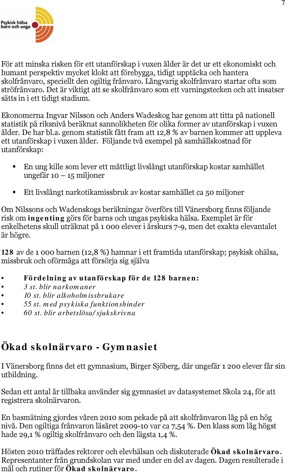 Ekonomerna Ingvar Nilsson och Anders Wadeskog har genom att titta på nationell statistik på riksnivå beräknat sannolikheten för olika former av utanförskap i vuxen ålder. De har bl.a. genom statistik fått fram att 12,8 % av barnen kommer att uppleva ett utanförskap i vuxen ålder.