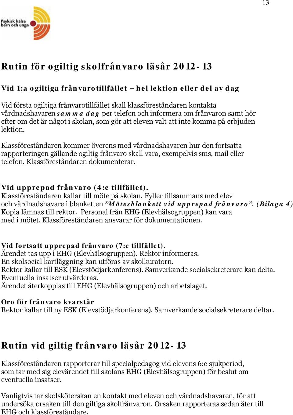 Klassföreståndaren kommer överens med vårdnadshavaren hur den fortsatta rapporteringen gällande ogiltig frånvaro skall vara, exempelvis sms, mail eller telefon. Klassföreståndaren dokumenterar.