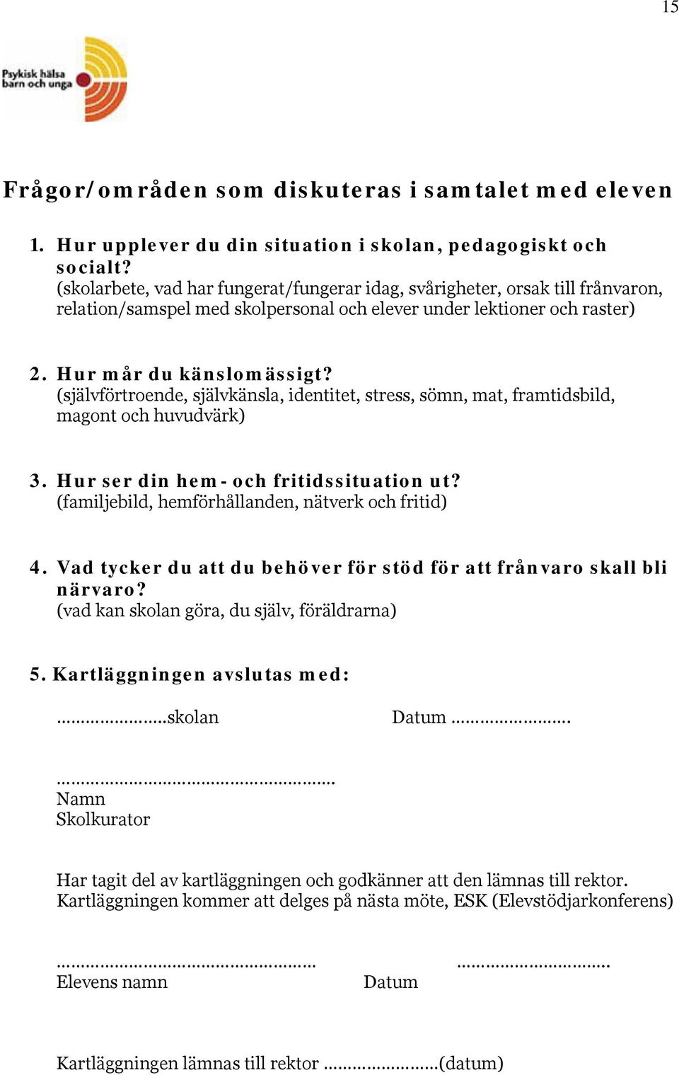 (självförtroende, självkänsla, identitet, stress, sömn, mat, framtidsbild, magont och huvudvärk) 3. Hur ser din hem- och fritidssituation ut? (familjebild, hemförhållanden, nätverk och fritid) 4.