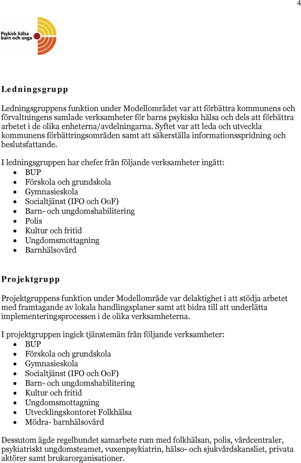 I ledningsgruppen har chefer från följande verksamheter ingått: BUP Förskola och grundskola Gymnasieskola Socialtjänst (IFO och OoF) Barn- och ungdomshabilitering Polis Kultur och fritid