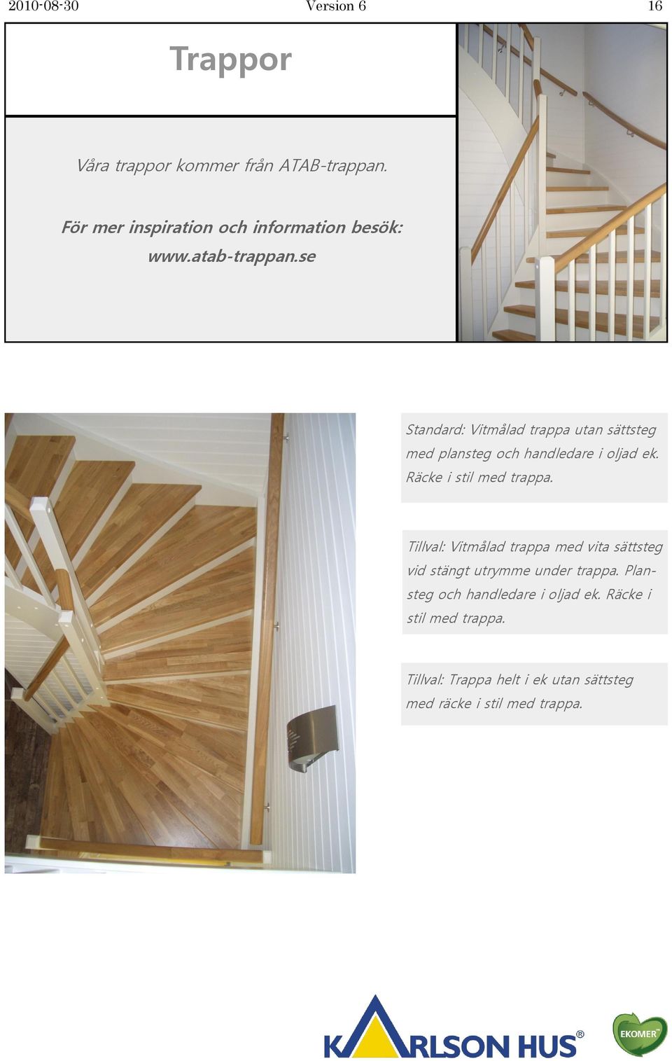 se Standard: Vitmålad trappa utan sättsteg med plansteg och handledare i oljad ek. Räcke i stil med trappa.