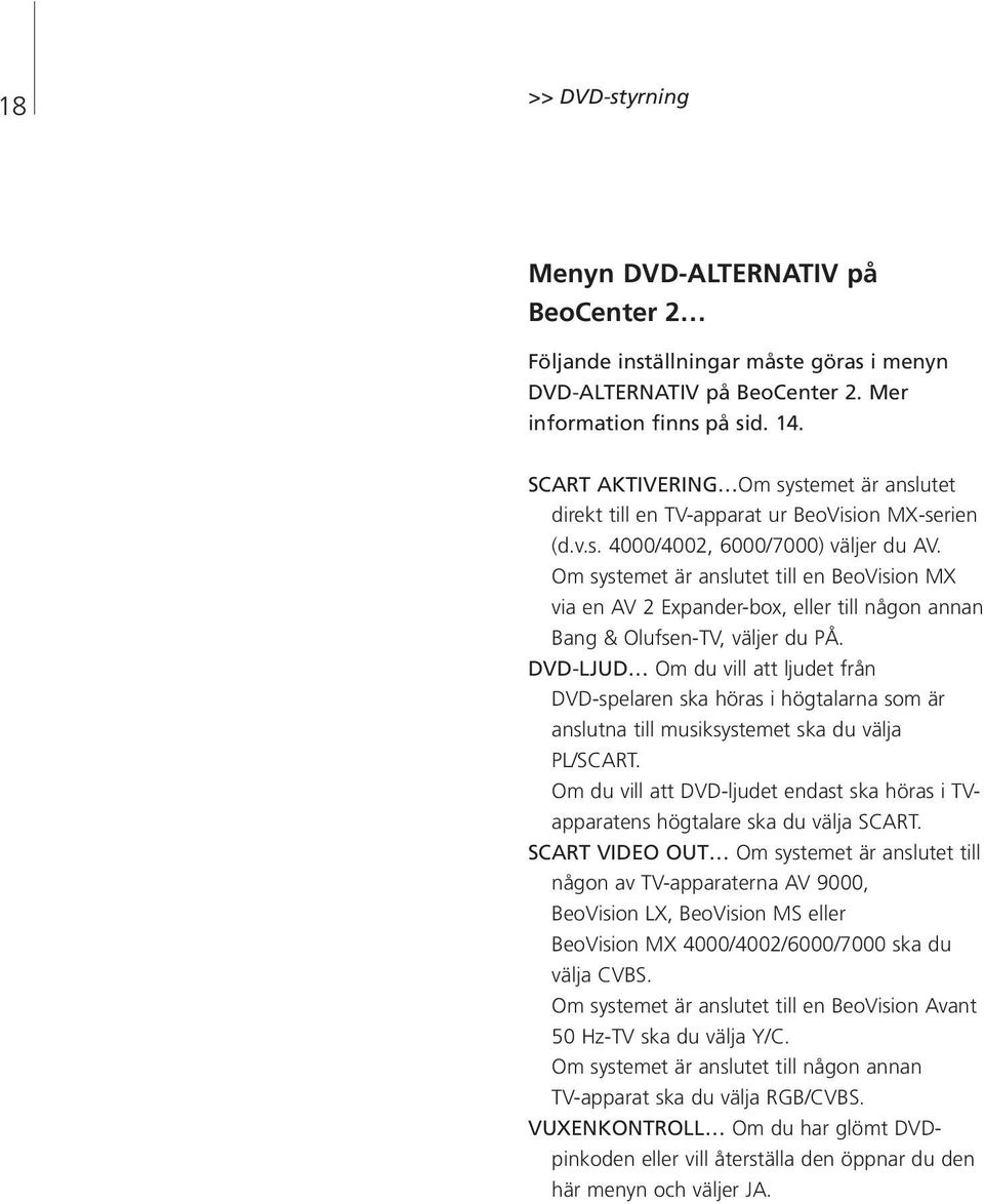 Om systemet är anslutet till en BeoVision MX via en AV 2 Expander-box, eller till någon annan Bang & Olufsen-TV, väljer du PÅ.