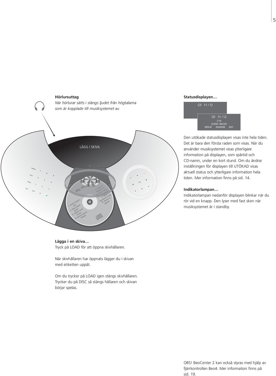 Det är bara den första raden som visas. När du använder musiksystemet visas ytterligare information på displayen, som spårtid och CD-namn, under en kort stund.