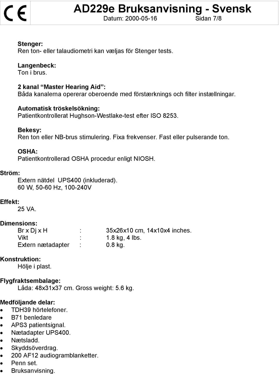 Bekesy: Ren ton eller NB-brus stimulering. Fixa frekvenser. Fast eller pulserande ton. OSHA: Patientkontrollerad OSHA procedur enligt NIOSH. Ström: Extern nätdel UPS400 (inkluderad).