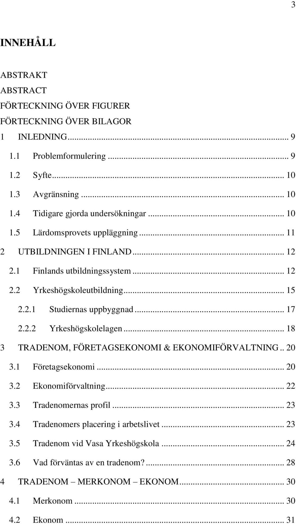 .. 18 3 TRADENOM, FÖRETAGSEKONOMI & EKONOMIFÖRVALTNING.. 20 3.1 Företagsekonomi... 20 3.2 Ekonomiförvaltning... 22 3.3 Tradenomernas profil... 23 3.4 Tradenomers placering i arbetslivet.