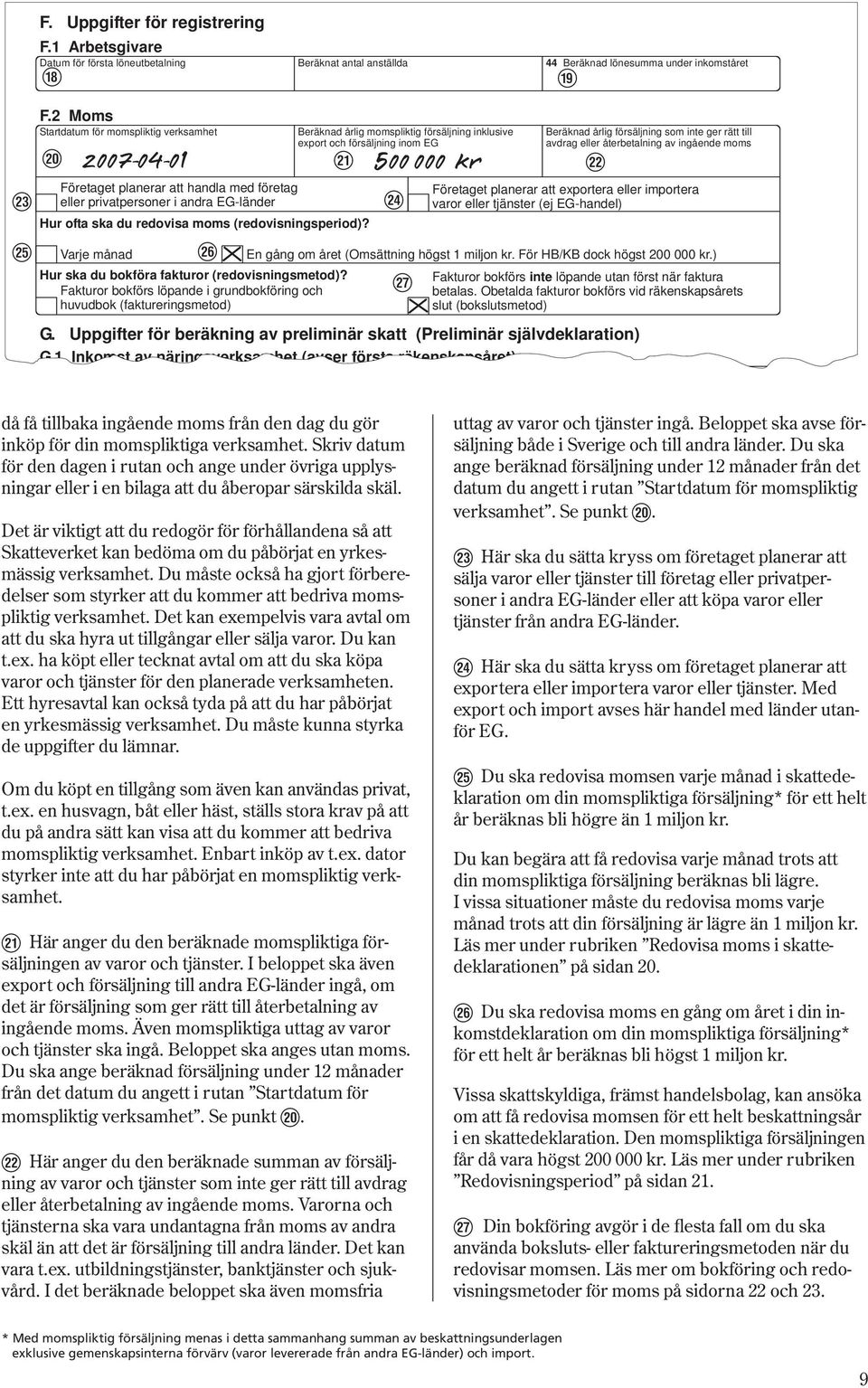 Beräknad årlig momspliktig försäljning inklusive export och försäljning inom EG i o p [ ] A y 2007-04-01 500 000 kr S Varje månad En gång om året (Omsättning högst 1 miljon kr.