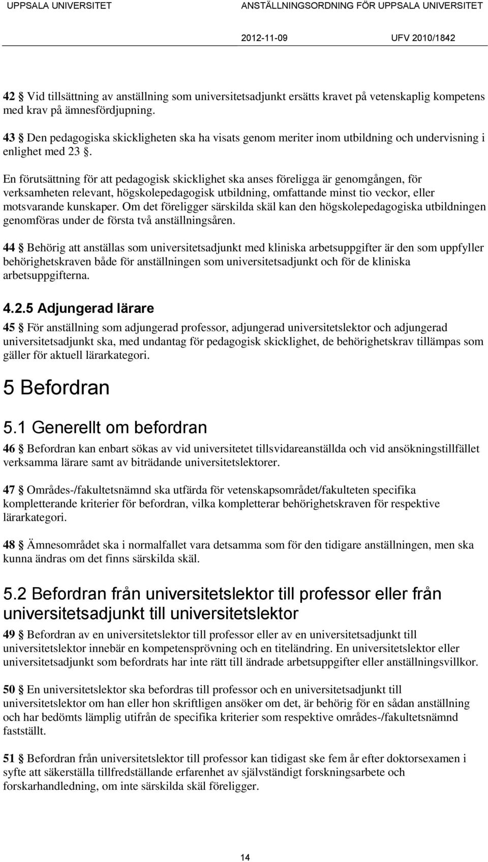 En förutsättning för att pedagogisk skicklighet ska anses föreligga är genomgången, för verksamheten relevant, högskolepedagogisk utbildning, omfattande minst tio veckor, eller motsvarande kunskaper.