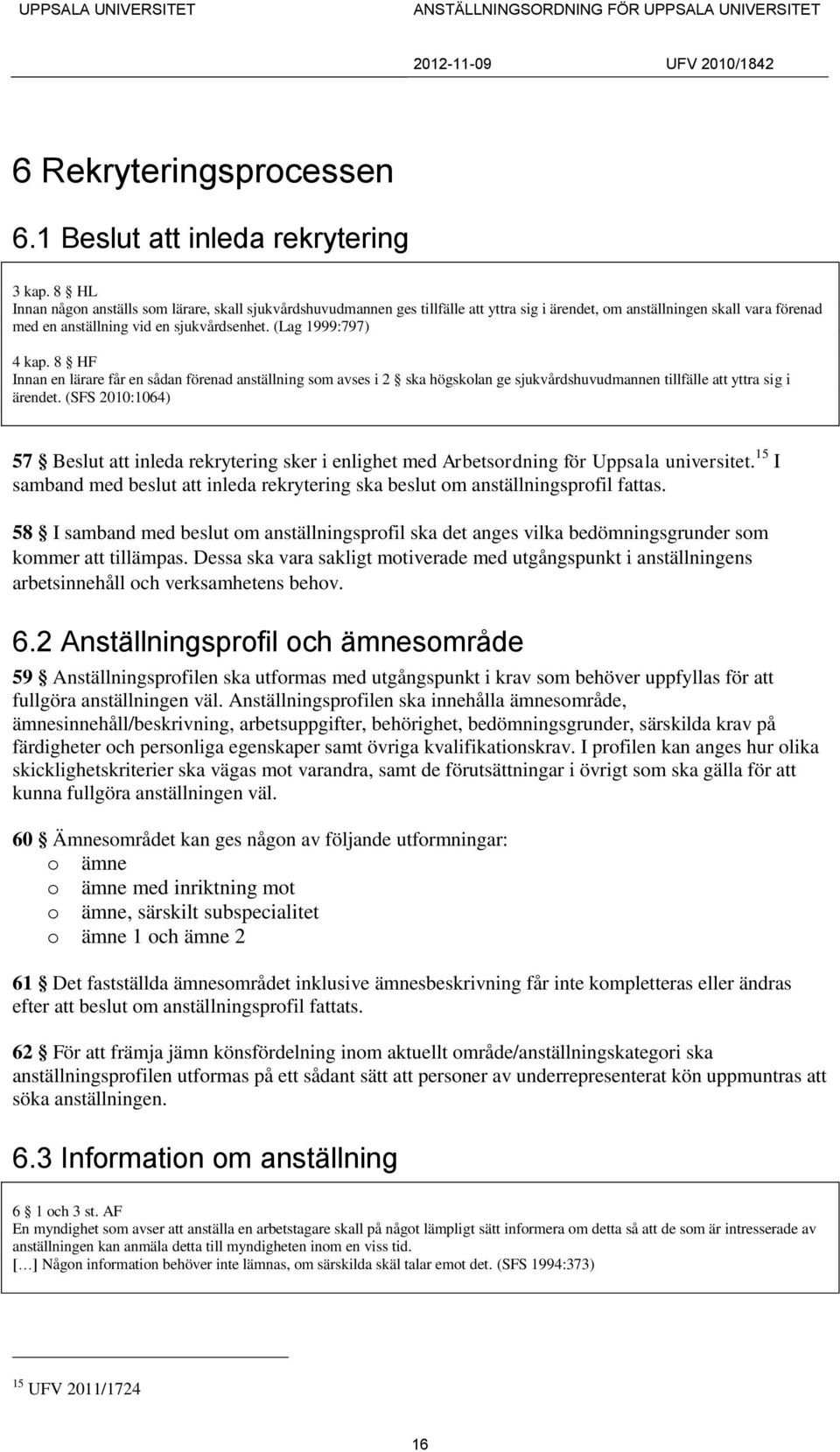 (Lag 1999:797) 4 kap. 8 HF Innan en lärare får en sådan förenad anställning som avses i 2 ska högskolan ge sjukvårdshuvudmannen tillfälle att yttra sig i ärendet.