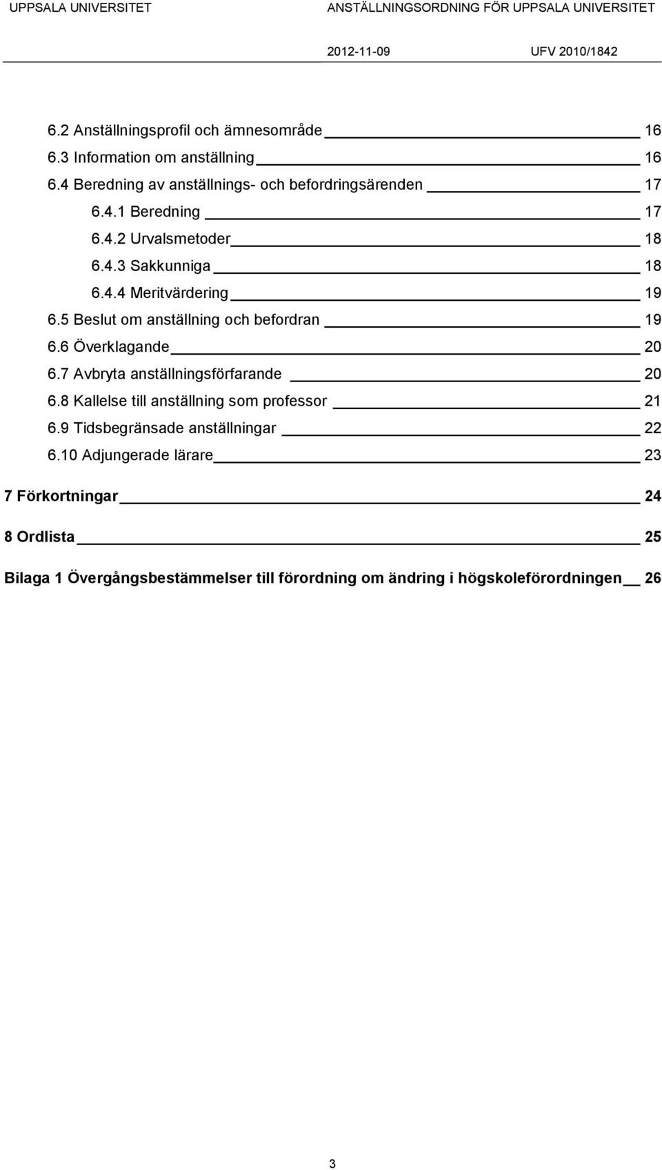 7 Avbryta anställningsförfarande 20 6.8 Kallelse till anställning som professor 21 6.9 Tidsbegränsade anställningar 22 6.