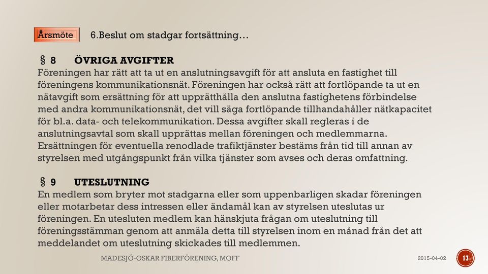 tillhandahåller nätkapacitet för bl.a. data- och telekommunikation. Dessa avgifter skall regleras i de anslutningsavtal som skall upprättas mellan föreningen och medlemmarna.