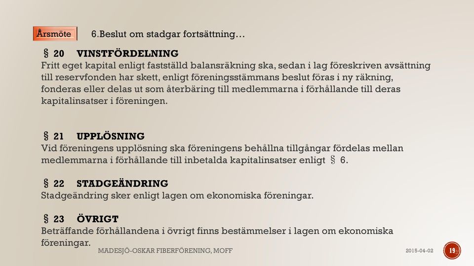 föreningsstämmans beslut föras i ny räkning, fonderas eller delas ut som återbäring till medlemmarna i förhållande till deras kapitalinsatser i föreningen.