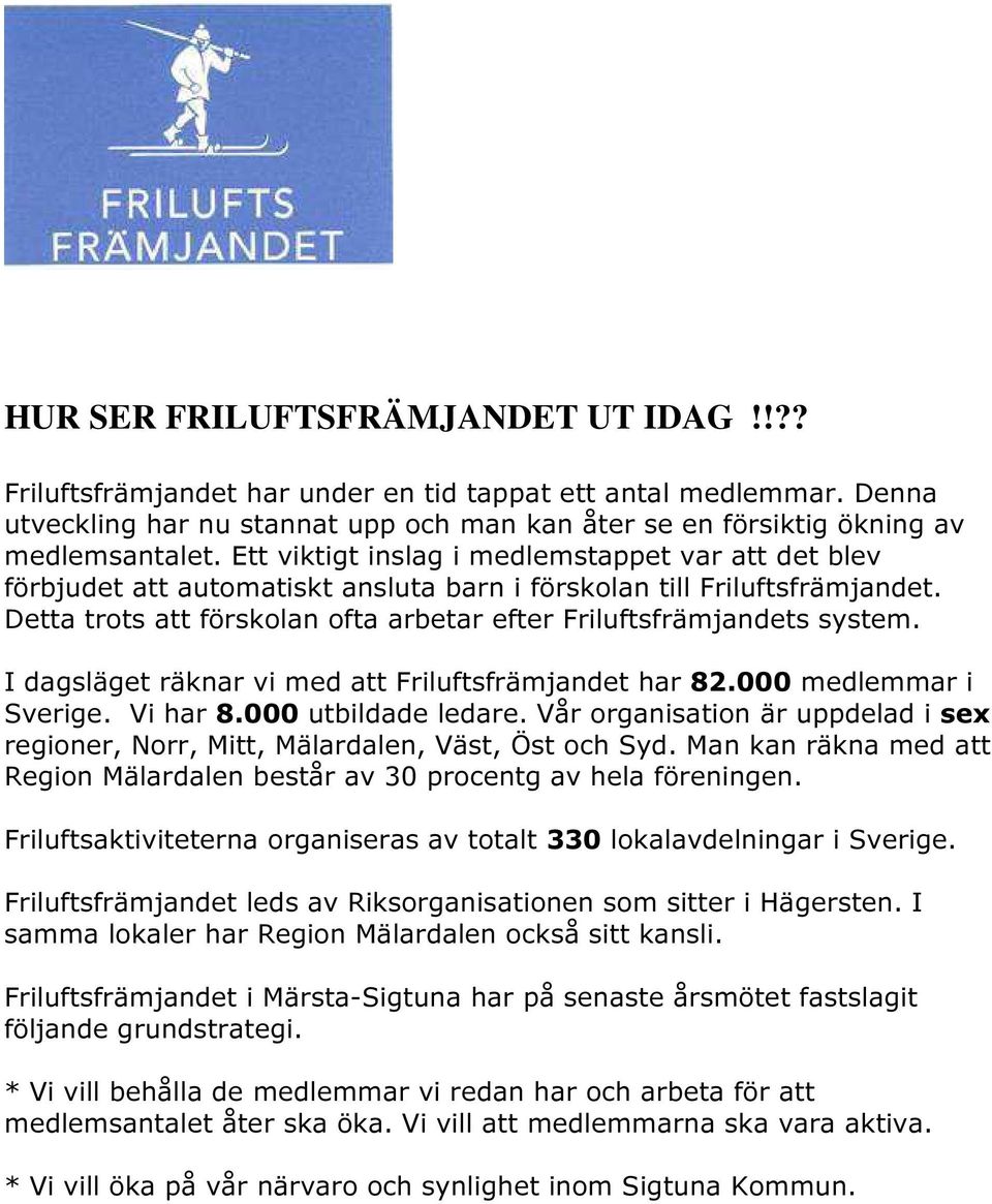 I dagsläget räknar vi med att Friluftsfrämjandet har 82.000 medlemmar i Sverige. Vi har 8.000 utbildade ledare. Vår organisation är uppdelad i sex regioner, Norr, Mitt, Mälardalen, Väst, Öst och Syd.