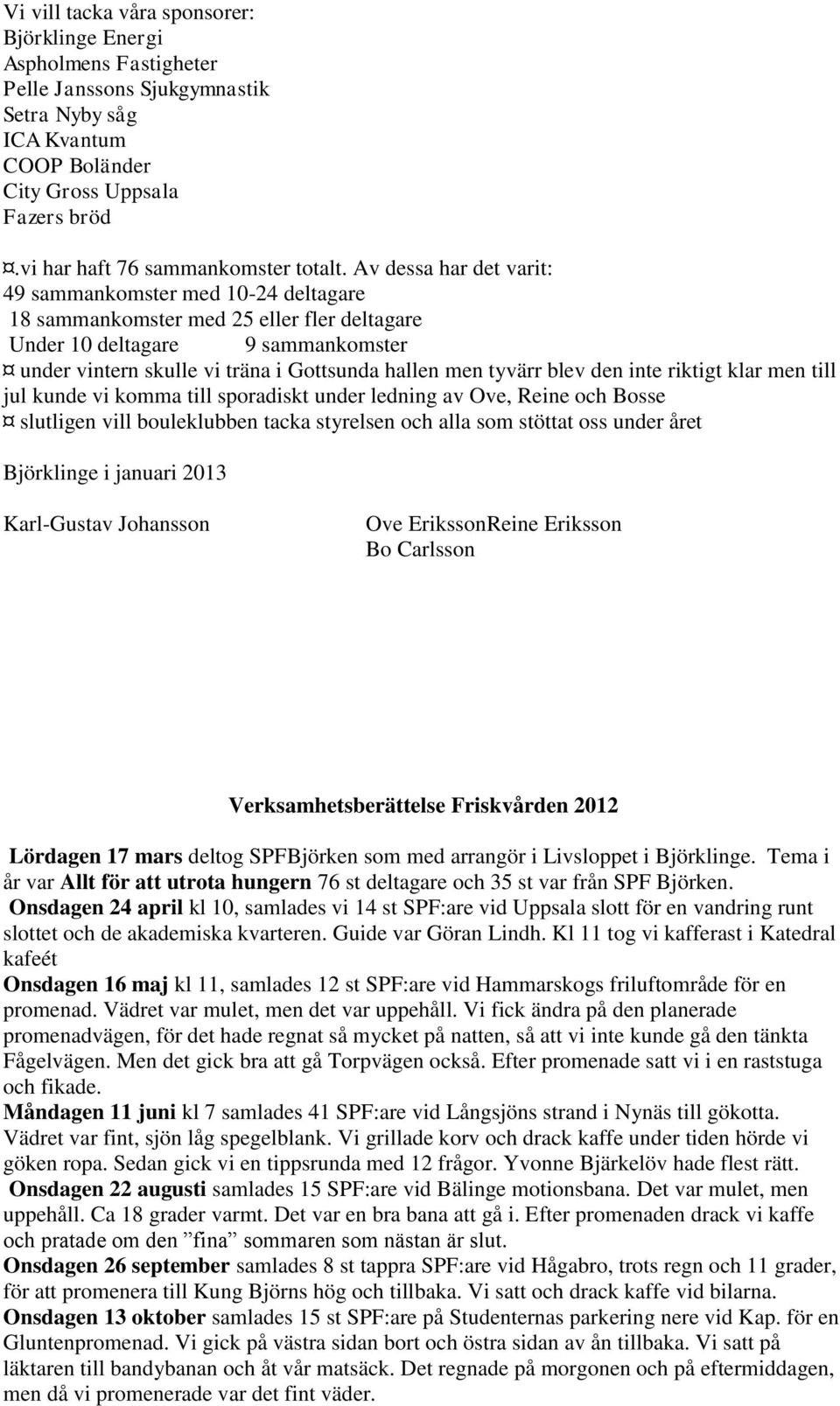 Av dessa har det varit: 49 sammankomster med 10-24 deltagare 18 sammankomster med 25 eller fler deltagare Under 10 deltagare 9 sammankomster under vintern skulle vi träna i Gottsunda hallen men