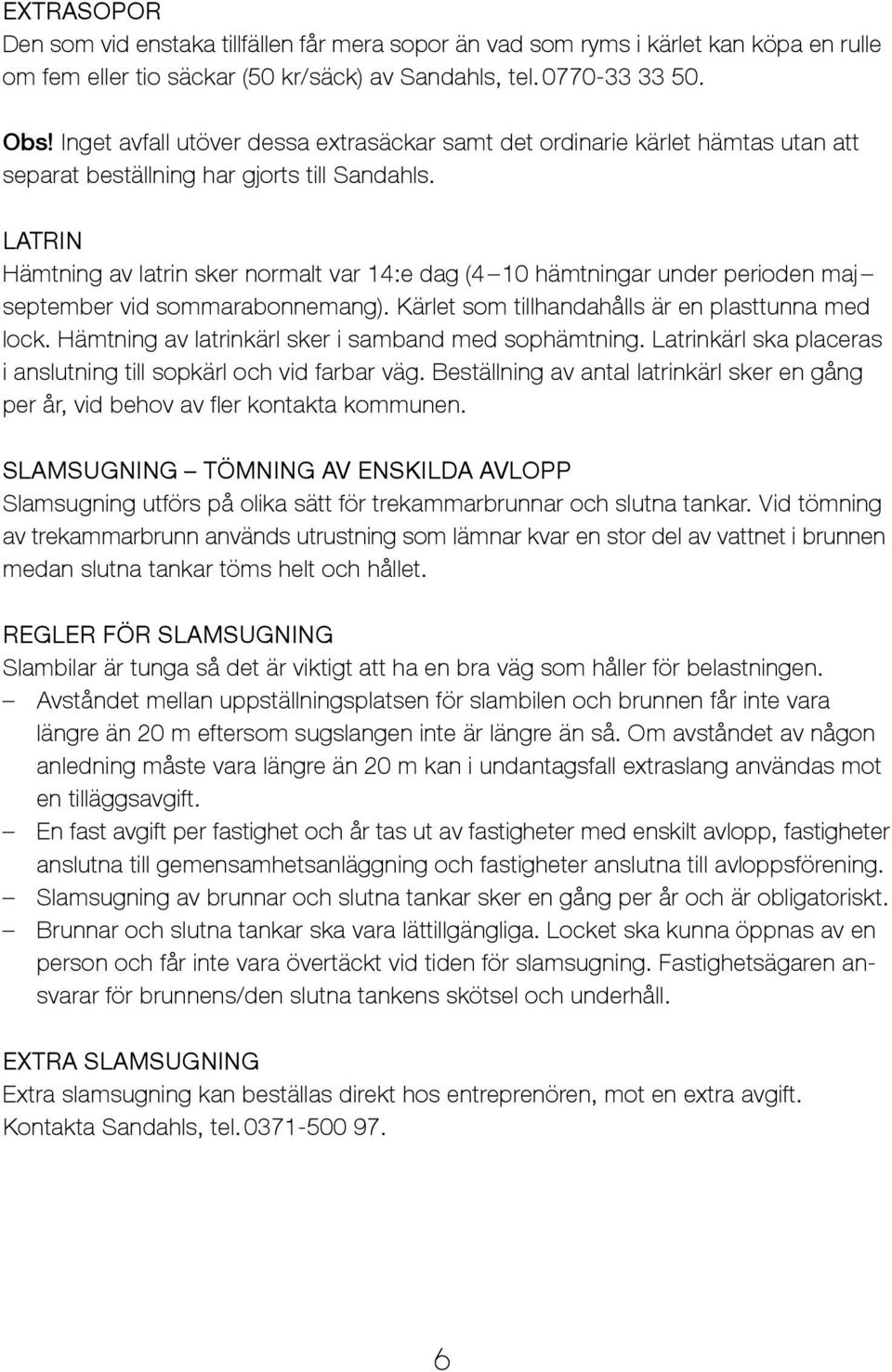LATRIN Hämtning av latrin sker normalt var 14:e dag (4 10 hämtningar under perioden maj september vid sommarabonnemang). Kärlet som tillhandahålls är en plasttunna med lock.