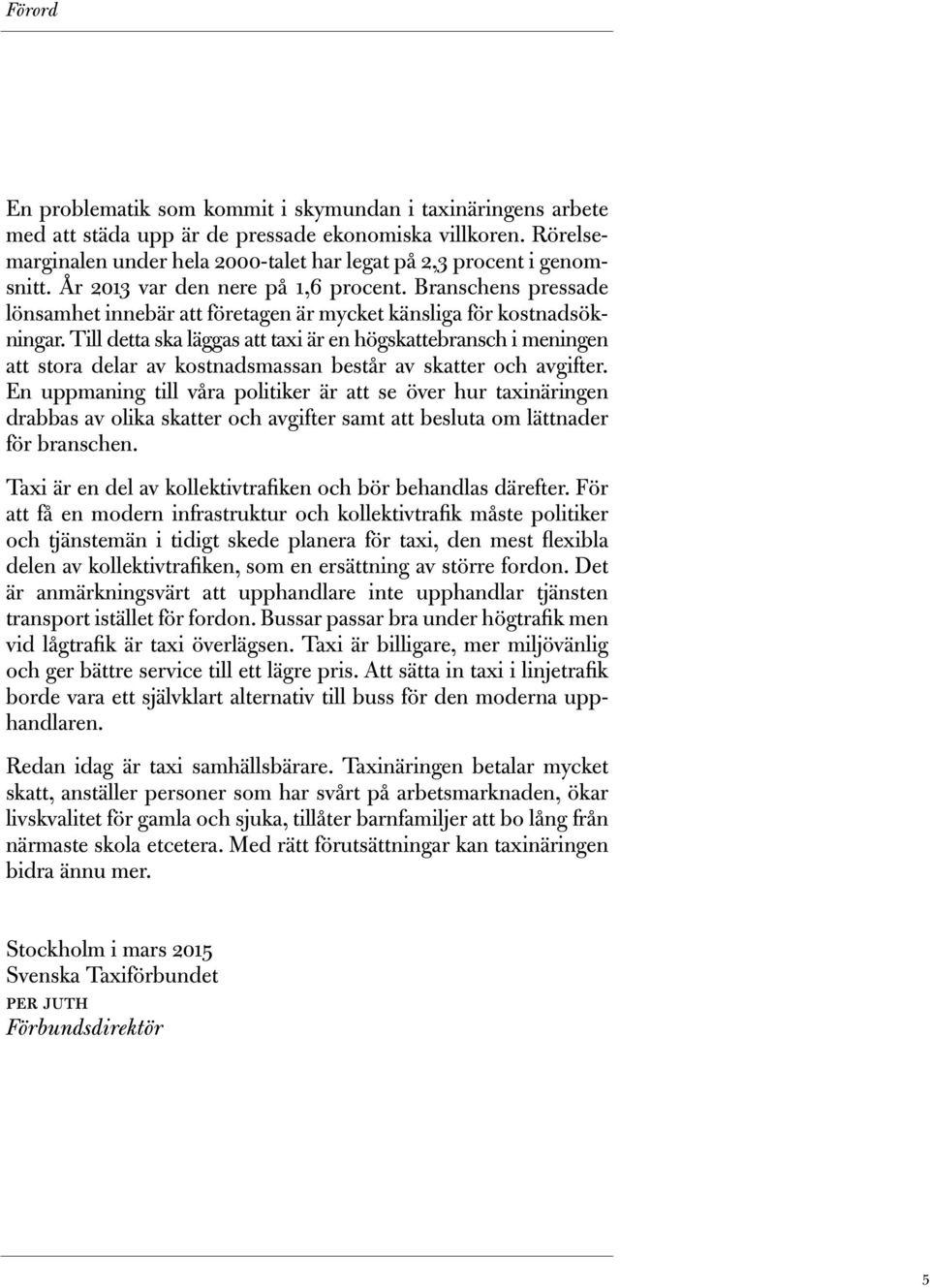 Till detta ska läggas att taxi är en högskattebransch i meningen att stora delar av kostnadsmassan består av skatter och avgifter.