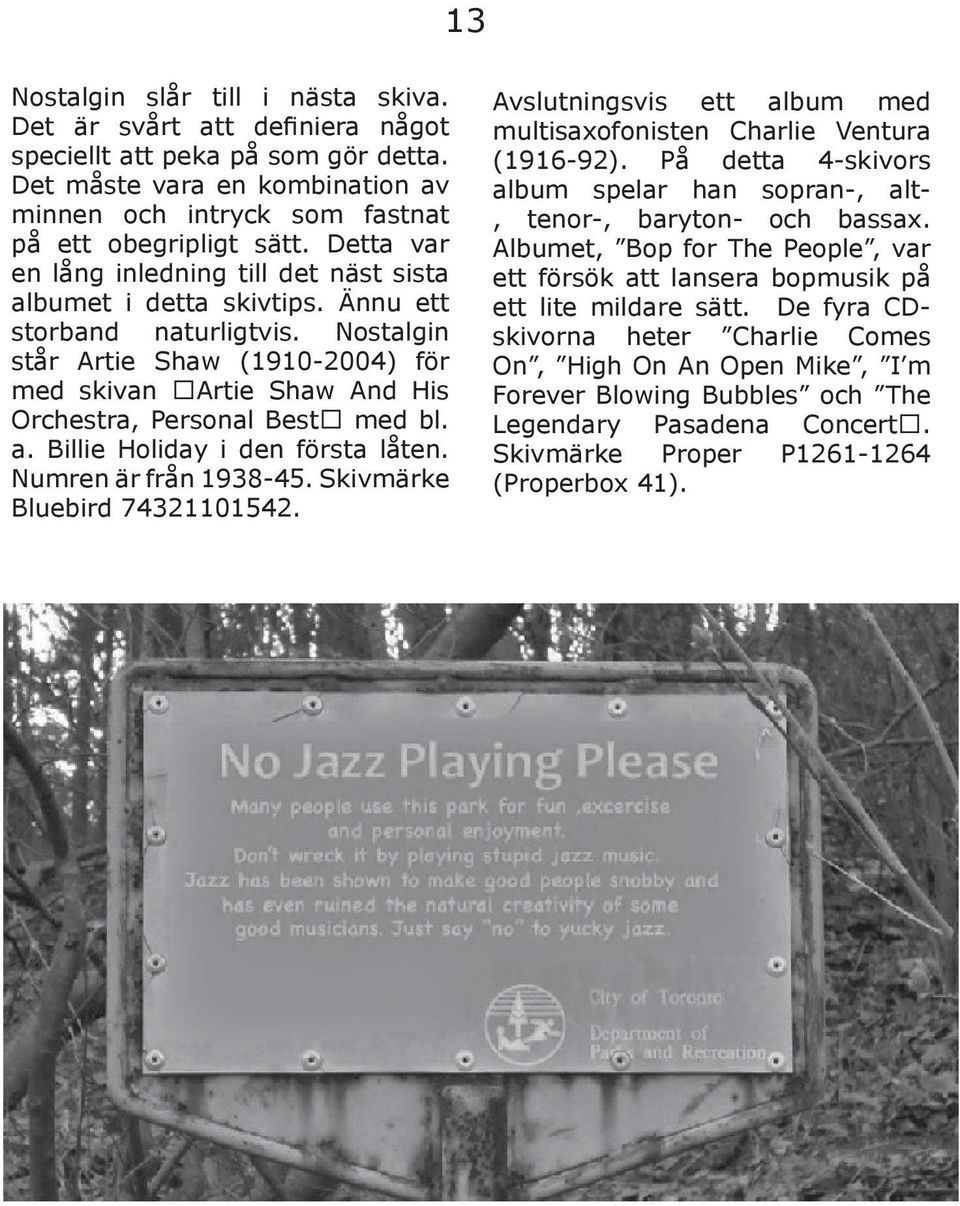 Nostalgin står Artie Shaw (1910-2004) för med skivan Artie Shaw And His Orchestra, Personal Best med bl. a. Billie Holiday i den första låten. Numren är från 1938-45. Skivmärke Bluebird 74321101542.