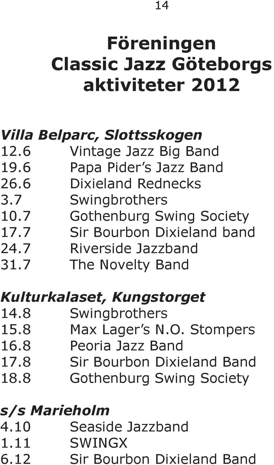 7 Riverside Jazzband 31.7 The Novelty Band Kulturkalaset, Kungstorget 14.8 Swingbrothers 15.8 Max Lager s N.O. Stompers 16.