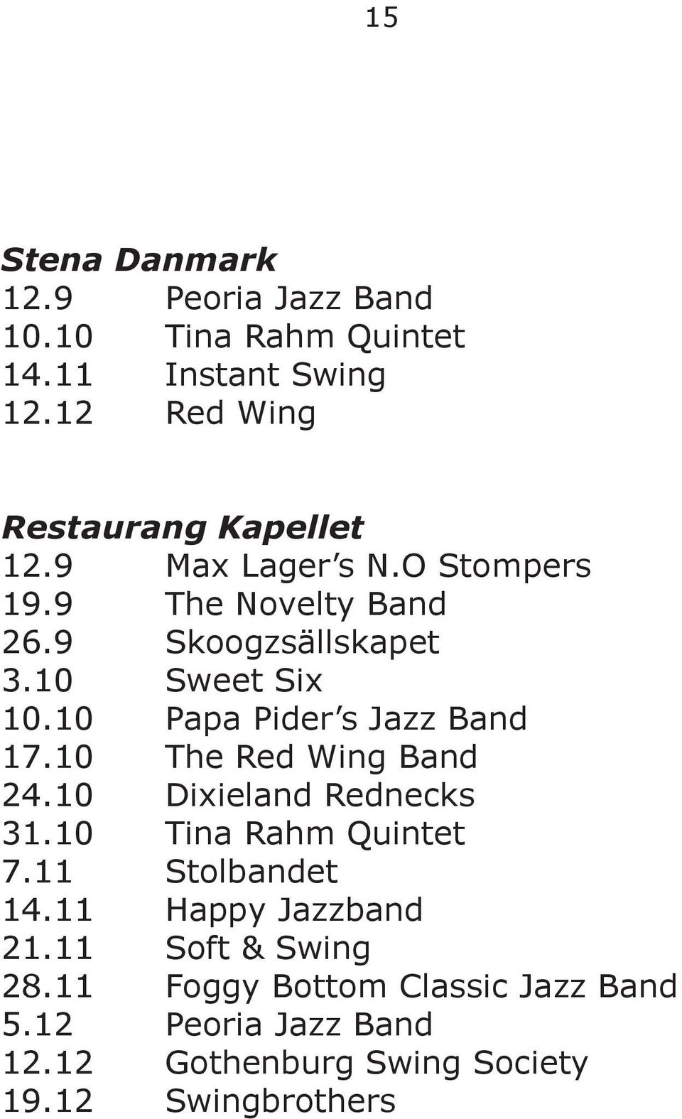 10 Sweet Six 10.10 Papa Pider s Jazz Band 17.10 The Red Wing Band 24.10 Dixieland Rednecks 31.10 Tina Rahm Quintet 7.