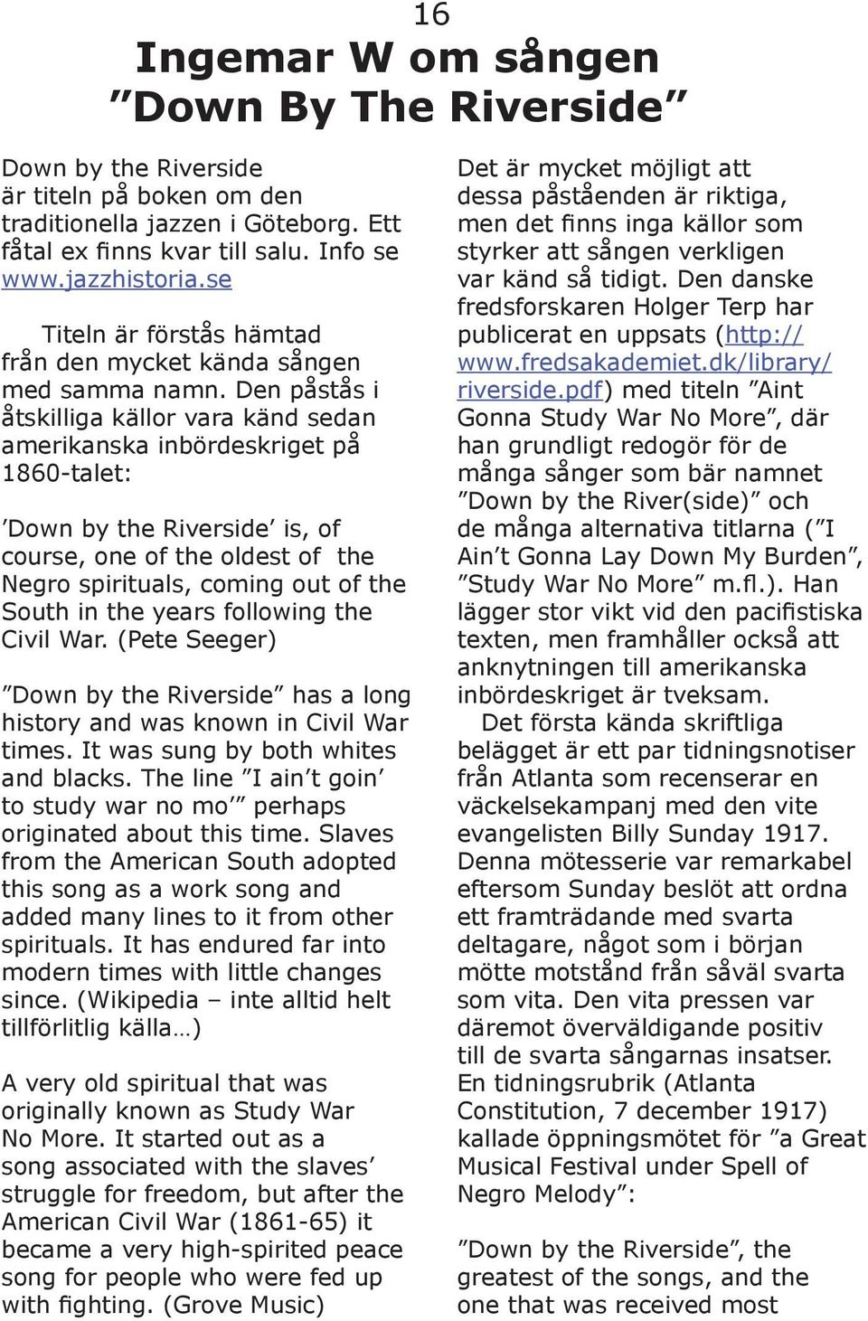 Den påstås i åtskilliga källor vara känd sedan amerikanska inbördeskriget på 1860-talet: Down by the Riverside is, of course, one of the oldest of the Negro spirituals, coming out of the South in the
