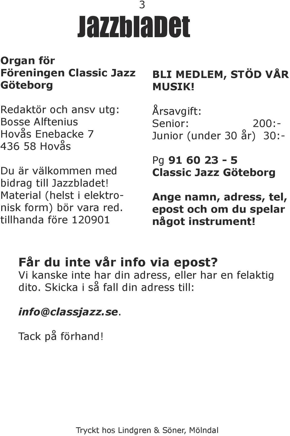 Årsavgift: Senior: 200:- Junior (under 30 år) 30:- Pg 91 60 23-5 Classic Jazz Göteborg Ange namn, adress, tel, epost och om du spelar något instrument!