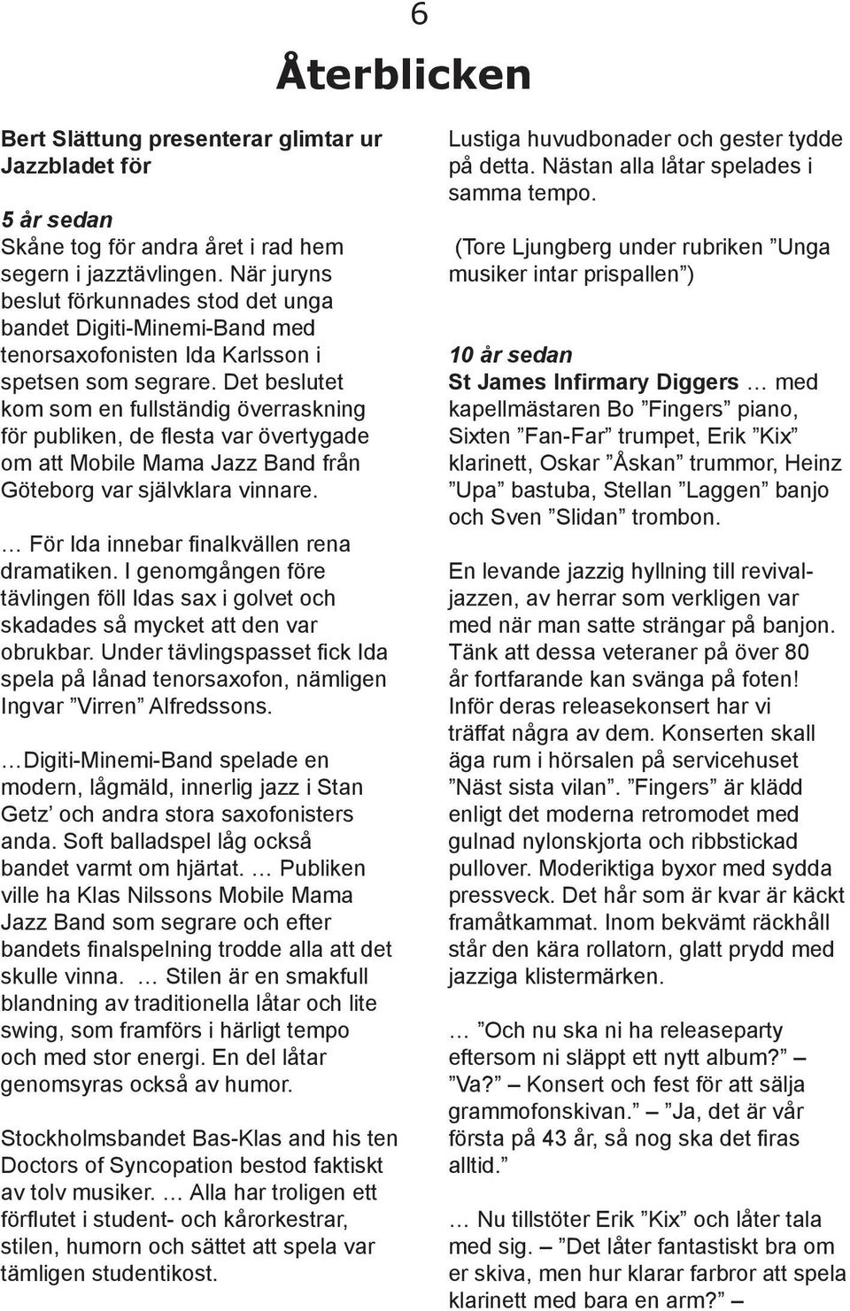 Det beslutet kom som en fullständig överraskning för publiken, de flesta var övertygade om att Mobile Mama Jazz Band från Göteborg var självklara vinnare. För Ida innebar finalkvällen rena dramatiken.