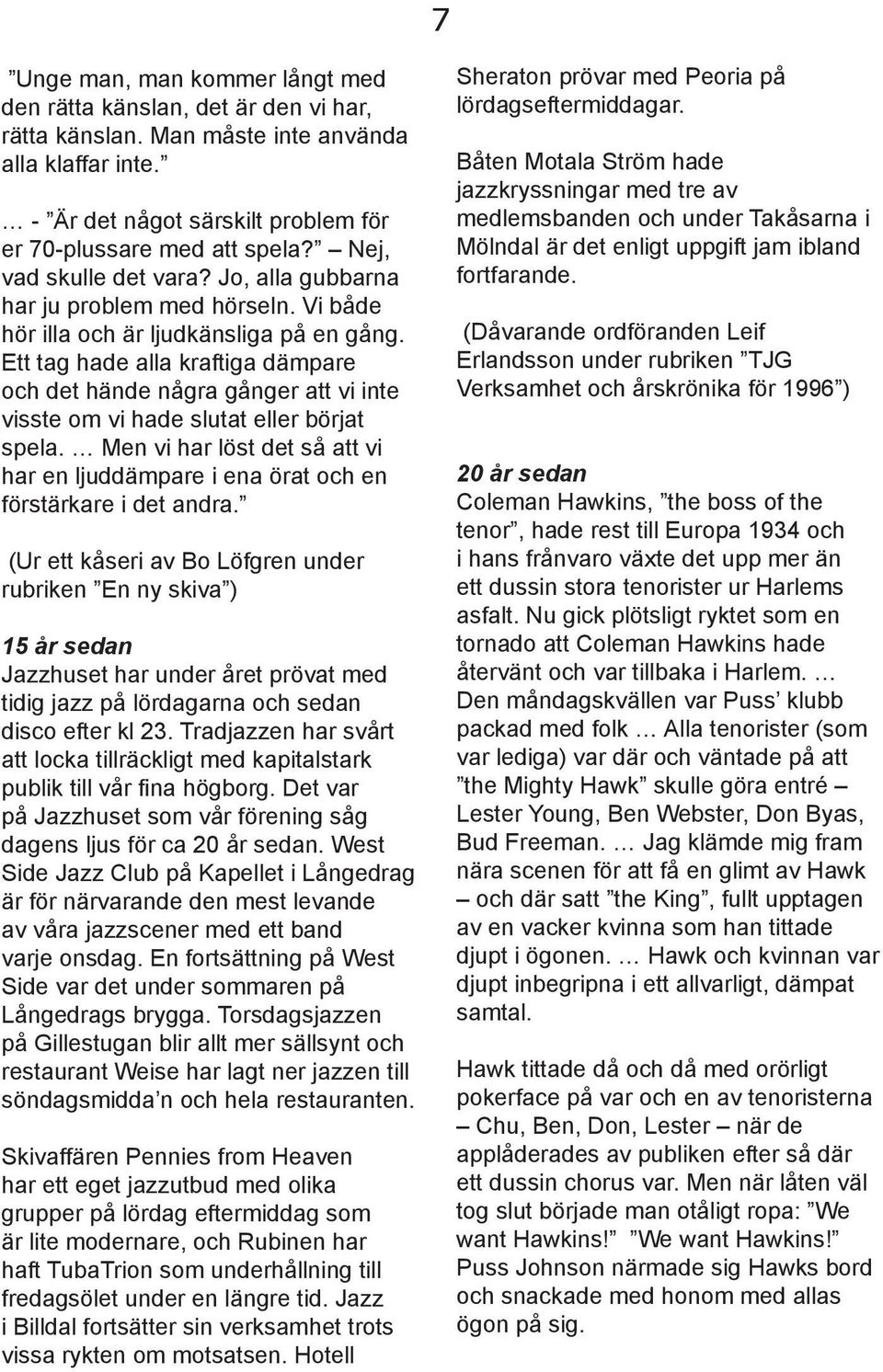 Ett tag hade alla kraftiga dämpare och det hände några gånger att vi inte visste om vi hade slutat eller börjat spela.